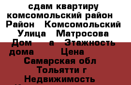 сдам квартиру комсомольский район › Район ­ Комсомольский › Улица ­ Матросова › Дом ­ 21а › Этажность дома ­ 10 › Цена ­ 8 000 - Самарская обл., Тольятти г. Недвижимость » Квартиры аренда   . Самарская обл.,Тольятти г.